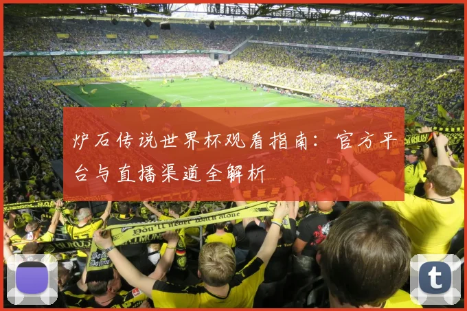 炉石传说世界杯观看指南：官方平台与直播渠道全解析