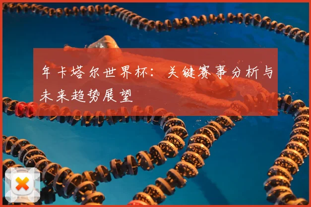 年卡塔尔世界杯：关键赛事分析与未来趋势展望