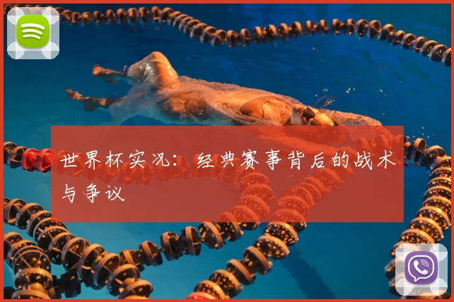世界杯实况：经典赛事背后的战术与争议