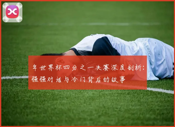 年世界杯四分之一决赛深度剖析：强强对话与冷门背后的故事