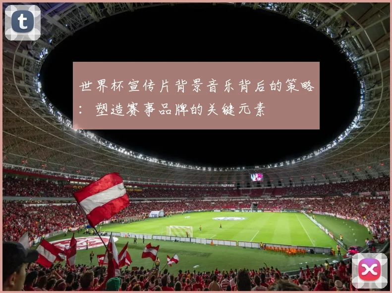 世界杯宣传片背景音乐背后的策略：塑造赛事品牌的关键元素