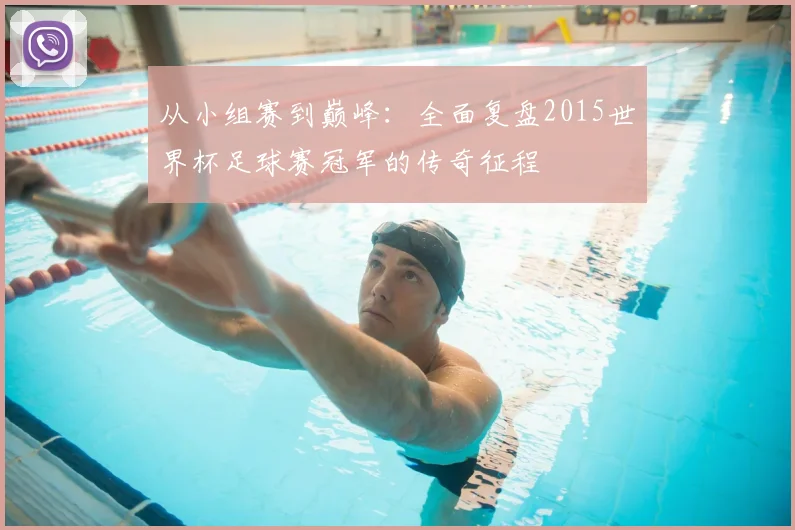 从小组赛到巅峰：全面复盘2015世界杯足球赛冠军的传奇征程