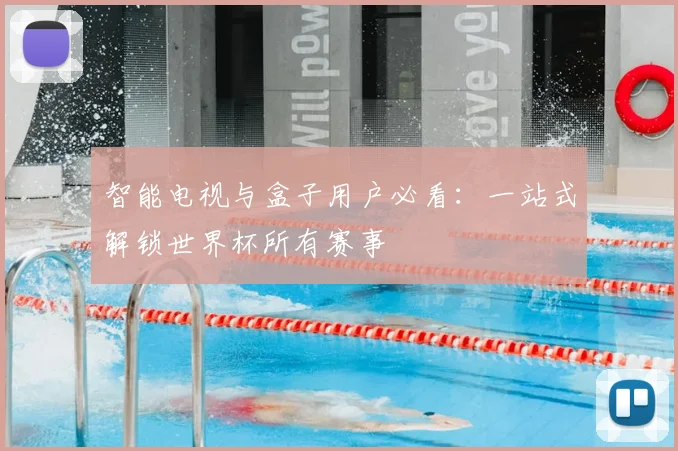 智能电视与盒子用户必看：一站式解锁世界杯所有赛事