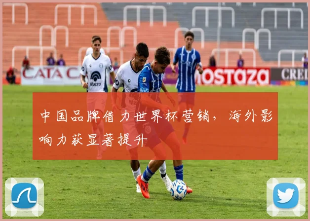 中国品牌借力世界杯营销，海外影响力获显著提升