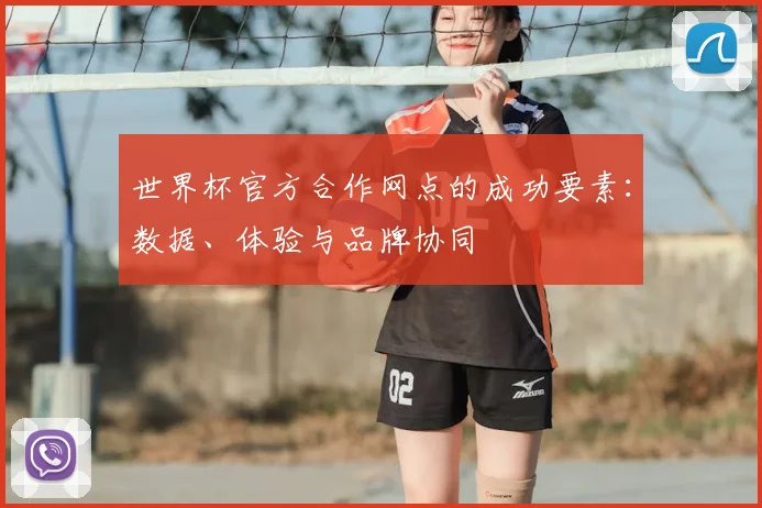 世界杯官方合作网点的成功要素:数据、体验与品牌协同