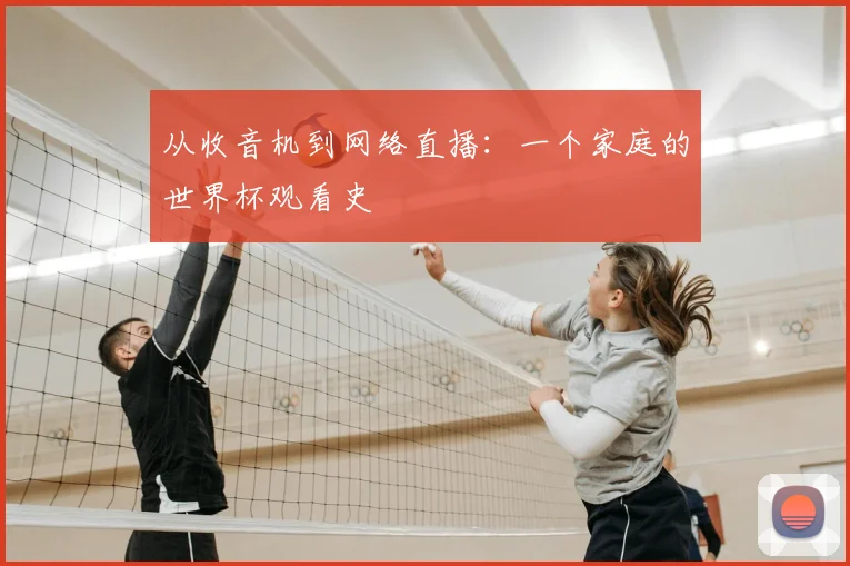 从收音机到网络直播:一个家庭的世界杯观看史