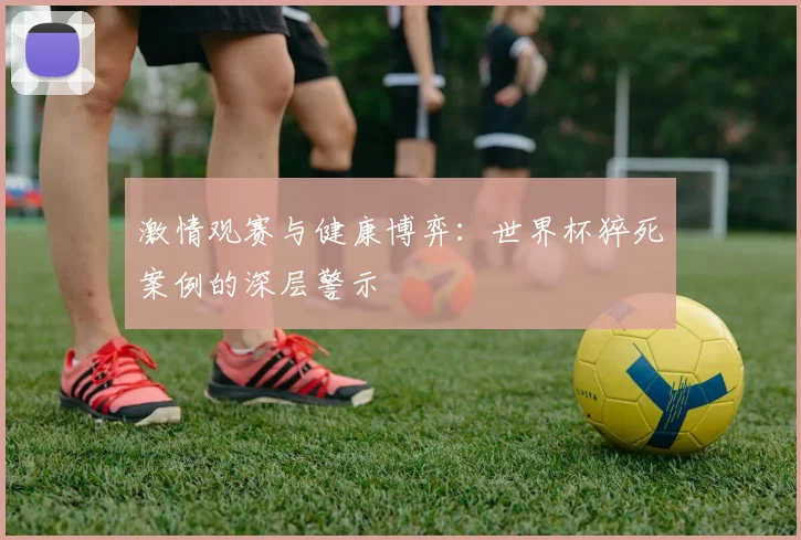 激情观赛与健康博弈:世界杯猝死案例的深层警示