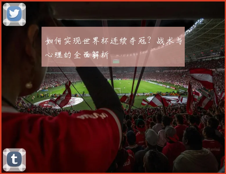 如何实现世界杯连续夺冠?战术与心理的全面解析