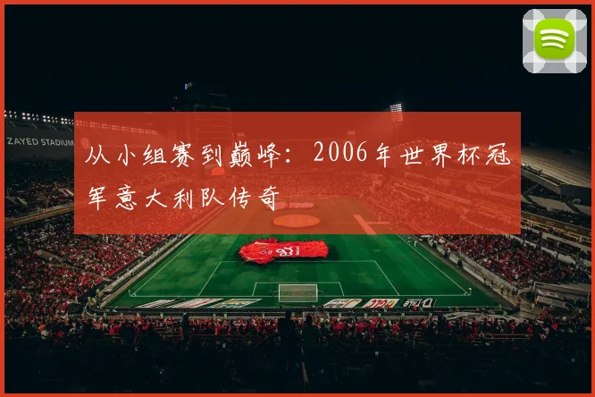 从小组赛到巅峰：2006年世界杯冠军意大利队传奇