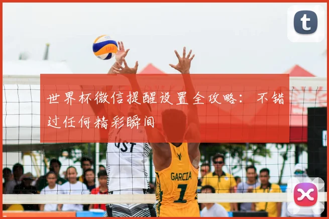 世界杯微信提醒设置全攻略:不错过任何精彩瞬间