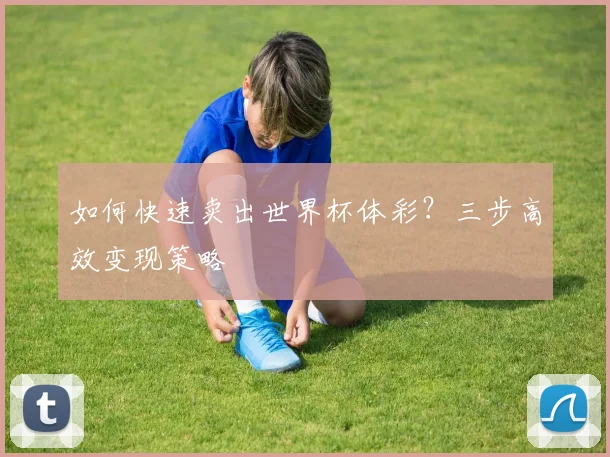 如何快速卖出世界杯体彩？三步高效变现策略