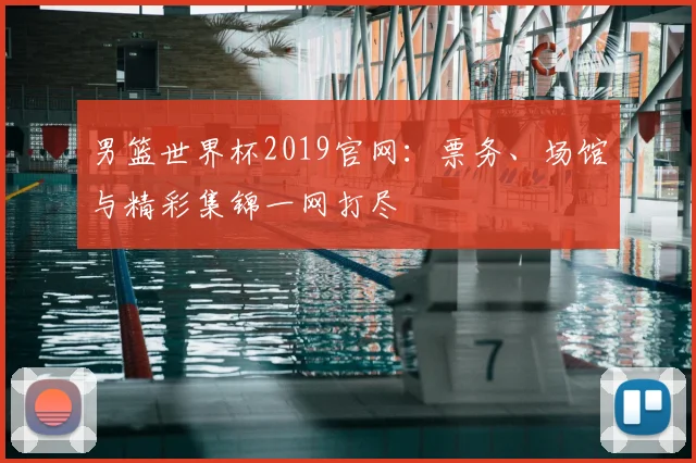 男篮世界杯2019官网：票务、场馆与精彩集锦一网打尽
