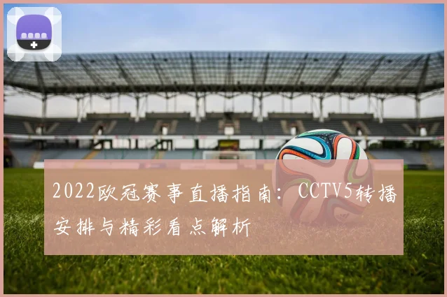 2022欧冠赛事直播指南：CCTV5转播安排与精彩看点解析