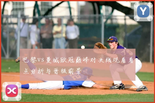 巴黎vs曼城欧冠巅峰对决线观看看点分析与晋级前景