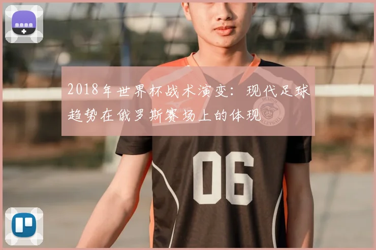 2018年世界杯战术演变：现代足球趋势在俄罗斯赛场上的体现