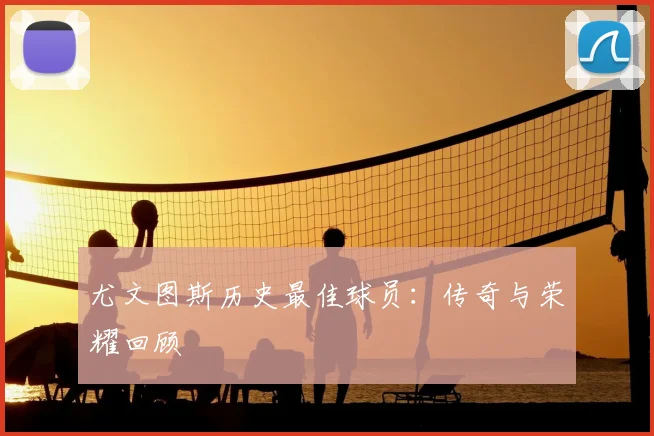 尤文图斯历史最佳球员：传奇与荣耀回顾