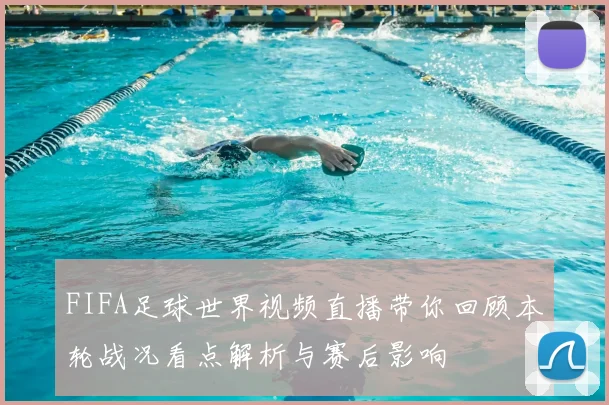 FIFA足球世界视频直播带你回顾本轮战况看点解析与赛后影响