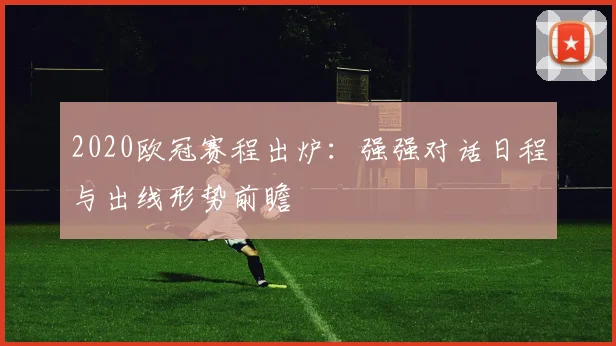2020欧冠赛程出炉：强强对话日程与出线形势前瞻