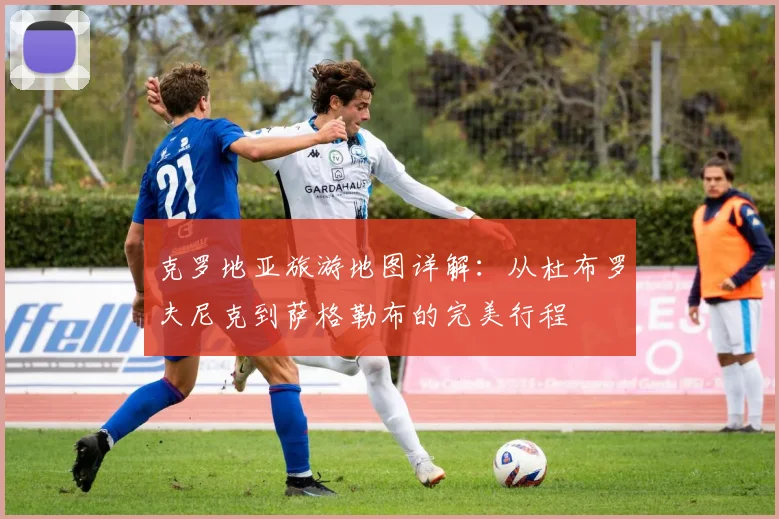克罗地亚旅游地图详解:从杜布罗夫尼克到萨格勒布的完美行程
