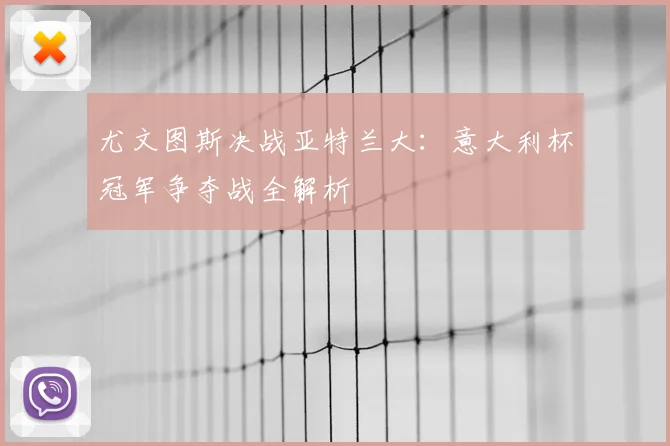 尤文图斯决战亚特兰大：意大利杯冠军争夺战全解析
