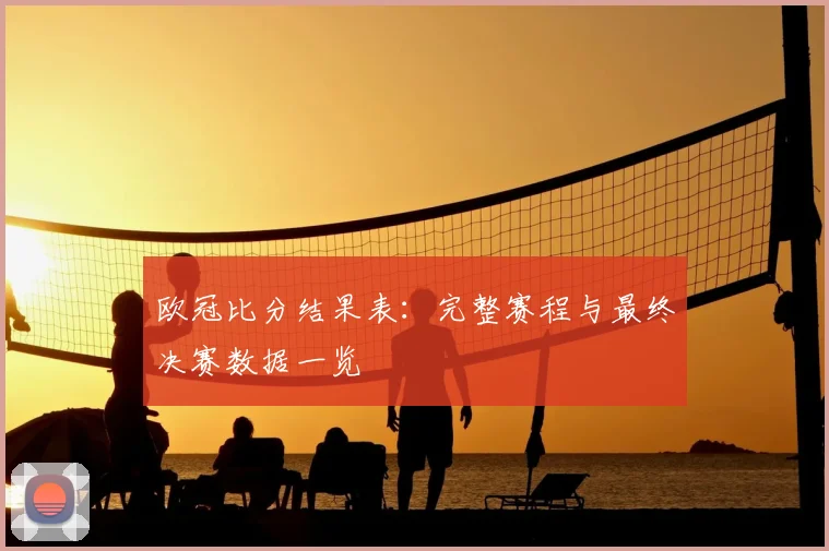 欧冠比分结果表：完整赛程与最终决赛数据一览
