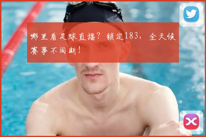 哪里看足球直播？锁定183，全天候赛事不间断！