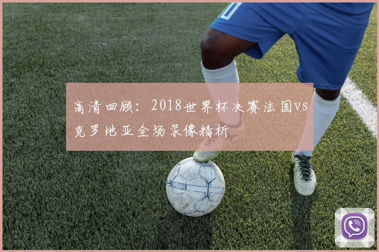 高清回顾：2018世界杯决赛法国vs克罗地亚全场录像精析