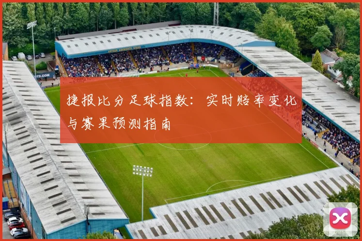 捷报比分足球指数:实时赔率变化与赛果预测指南