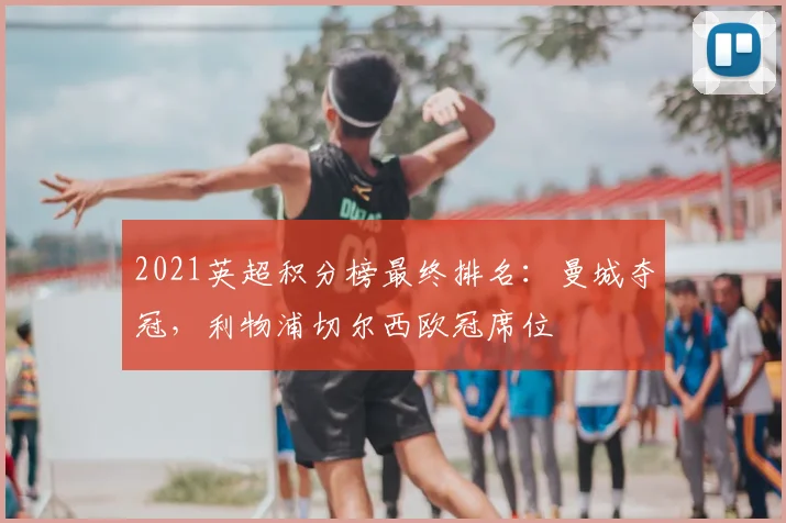 2021英超积分榜最终排名：曼城夺冠，利物浦切尔西欧冠席位